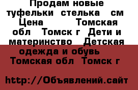 Продам новые туфельки ,стелька 12см › Цена ­ 600 - Томская обл., Томск г. Дети и материнство » Детская одежда и обувь   . Томская обл.,Томск г.